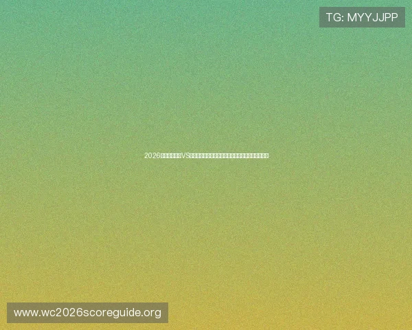 2026世界杯库拉索VS科特迪瓦比赛时间及赛程表免费下载及赛事亮点分析 2026世界杯库拉索VS科特迪瓦比赛时间及赛程表免费下载及赛事亮点分析
