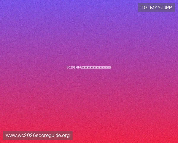 2026年FIFA世界杯官网参赛球队名单及比赛赛程全景解读